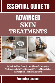 Paperback Essential Guide to Advanced Skin Treatments: Unlock Radiant Complexion Through Innovative Techniques, Safe Practices, And Proven Methods For Lasting S Book