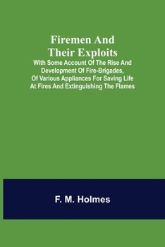 Paperback Firemen and their Exploits: with some account of the rise and development of fire-brigades, of various appliances for saving life at fires and ext Book