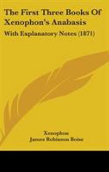 Hardcover The First Three Books Of Xenophon's Anabasis: With Explanatory Notes (1871) Book