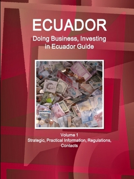 Ecuador : Doing Business and Investing in ... Guide Volume 1 Strategic, Practical Information, Regulations, Contacts
