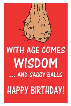 Paperback With Age Comes Wisdom ...And Saggy Balls Happy Birthday!: Old Age Gag Gift Scrotum Journal/Notebook Book
