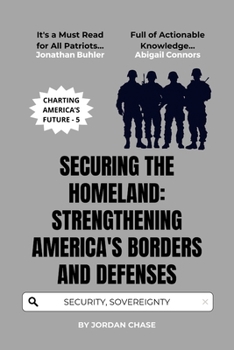 Securing the Homeland: Strengthening America's Borders and Defenses: A Blueprint for National Security and Sovereignty (Charting America’s Future)