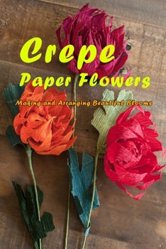 Paperback Crepe Paper Flowers: Making and Arranging Beautiful Blooms: Gift Ideas for Holiday Book