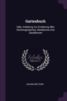 Paperback Gartenbuch: Oder, Anleitung Zur Erziehung Aller Küchengewächse, Obstbäume Und Zierpflanzen Book