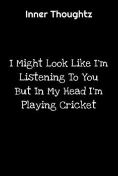 Inner Thoughtz: I Might Look Like I'm Listening To You But In My Head I'm Playing Cricket: 100 Page Lined Notebook