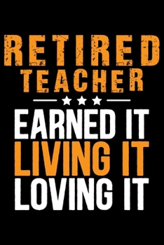 Retired Teacher Earning It Living It Loving It: Retired Teacher Notebook Journal, Educators Notebook, Retired Teachers Gifts journal, Teacher College ... Notebook for Teacher, Teacher Day gifts
