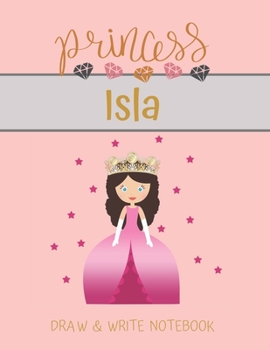 Princess Isla Draw & Write Notebook: With Picture Space and Dashed Mid-line for Small Girls Personalized with their Name (Lovely Princess)