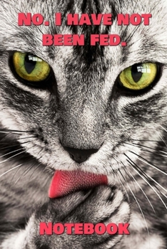 No. I Have Not Been Fed. Notebook: - Black/White Short Hair - Funny Cat Saying 6x9 Inches 120 Pages With Kitten Illustrations On Each Page For Feline ... Your Favorite Kitty Each Time You Write In It