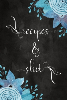 Recipes & Shit: Blank Cookbook To Write In:  Create Your Own Personalized Recipe Collection:  Bonus Recipe Research Log:  Pretty Blue Watercolor Floral Cover