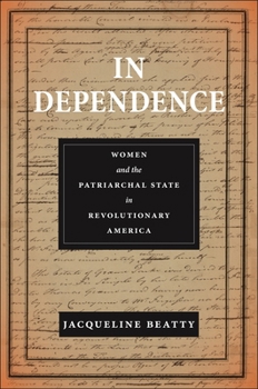 Hardcover In Dependence: Women and the Patriarchal State in Revolutionary America Book