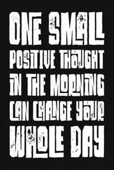 One Small Positive Thought In The Morning Can Change Your Whole Day: Blank Lined And Dot Grid Paper Notebook for Writing /110 pages /6"x9"