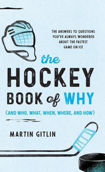 Hardcover The Hockey Book of Why (and Who, What, When, Where, and How): The Answers to Questions You've Always Wondered about the Fastest Game on Ice Book