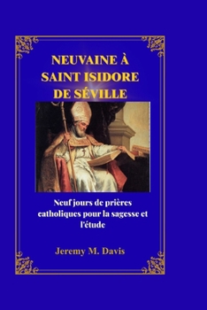 NEUVAINE À SAINT ISIDORE DE SÉVILLE: Neuf jours de prières catholiques pour la sagesse et l'étude (French Edition)