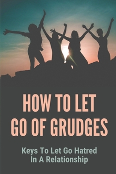 Paperback How To Let Go Of Grudges: Keys To Let Go Hatred In A Relationship: How To Reduce Stress And Tension Book