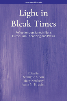 Light in Bleak Times: Reflections on Janet Miller’s Curriculum Theorizing and Praxis (Landscapes of Education)