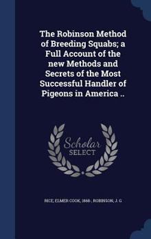 The Robinson Method of Breeding Squabs; a Full Account of the new Methods and Secrets of the Most Successful Handler of Pigeons in America ..