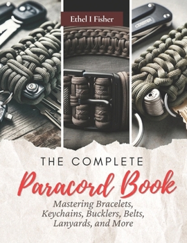 Paperback The Complete Paracord Book: Mastering Bracelets, Keychains, Bucklers, Belts, Lanyards, and More Book