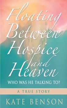 Paperback Floating Between Hospice and Heaven: Who Was He Talking To? Book