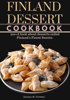 Finland Dessert Cookbook: 300+A book about desserts called Finland's Finest Sweets.