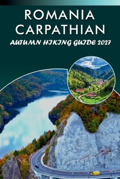 ROMANIA CARPATHIAN AUTUMN HIKING GUIDE 2027: Trail Maps, Mountain Huts, Scenic Routes, and Multi-Day Treks for Slovakia, and Poland