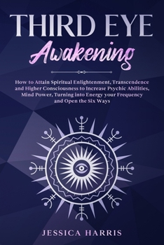 Paperback Third Eye Awakening: How to Attain Spiritual Enlightenment, Transcendence and Higher Consciousness to Increase Psychic Abilities, Mind Powe Book