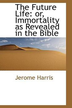 The Future Life: Or, Immortality as Revealed in the Bible