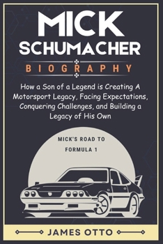 Paperback MICK SCHUMACHER BIOGRAPHY: How a Son of a Legend is Creating A Motorsport Legacy, Facing Expectations, Conquering Challenges, and Building a Legacy of His Own Book