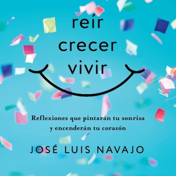 Reír, Crecer, Vivir: Reflexiones Que Pintarán Tu Sonrisa Y Encenderán Tu Corazón