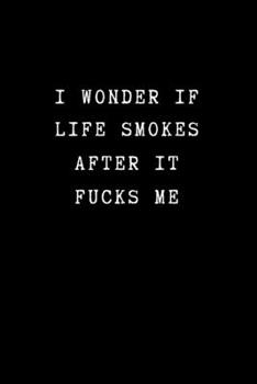 Paperback I Wonder If Life Smokes After if Fucks Me: Funny Novelty Office Gag Gift. Sarcastic Notebook for Coworkers (Unique Alternative To A Greeting Card) Book