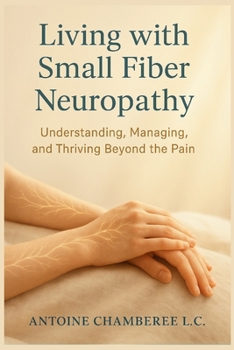 Living with Small Fiber Neuropathy Book: Understanding, Managing, and Thriving Beyond the Pain