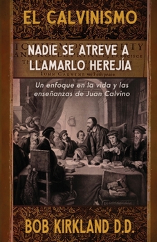 Paperback El calvinismo: Nadie se atreve a llamarlo herejía: Un enfoque en la vida y las enseñanzas de Juan Calvino [Spanish] Book