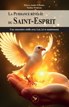 La Puissance révélée du Saint-Esprit: Une rencontre réelle avec Lui, ici et maintenant (French Edition)