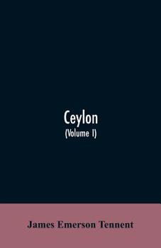 Paperback Ceylon: an account of the island, physical, historical, and topographical with notices of its natural history, antiquities and productions (Volume I) Book