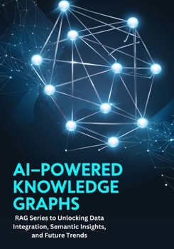 Paperback AI-Powered Knowledge Graphs: RAG Series to Unlocking Data Integration, Semantic Insights, and Future Trends Book