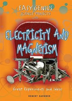 Easy Genius Science Projects with Electricity and Magnetism: Great Experiments and Ideas - Book  of the Easy Genius Science Projects