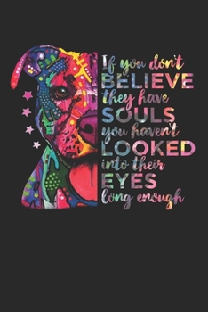 If You Don’t Believe They Have Souls You Haven’t Looked Into Their Eyes Long Enough: Dog Lover Journal, Notebook, Diary, 100 Blank Pages, 6 x 9 inches, Funny Gift