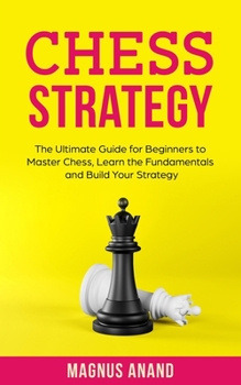 Paperback Chess Strategy: The Ultimate Guide for Beginners to Master Chess, Learn the Fundamentals and Build Your Strategy Book