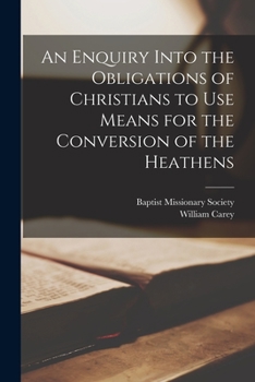 An Enquiry into the Obligations of Christians to Use Means for the Conversion of the Heathens