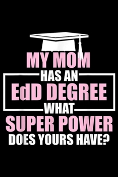 Paperback my mom has an edd degree what super power does yours have?: EdD Doctor of Education Power Mom Doctorate Graduation Journal/Notebook Blank Lined Ruled Book