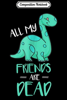 Composition Notebook: Dinosaur All My Friends Are Dead  Journal/Notebook Blank Lined Ruled 6x9 100 Pages