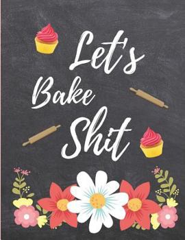 Paperback Let's Bake Shit: Blank Recipe Journal to Write In, Floral Burst Cookbook Design,, Swear Word Recipe Baking Book... Gift for Men, Women, Book