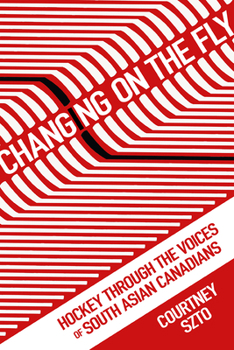 Changing on the Fly: Hockey through the Voices of South Asian Canadians - Book  of the Critical Issues in Sport and Society