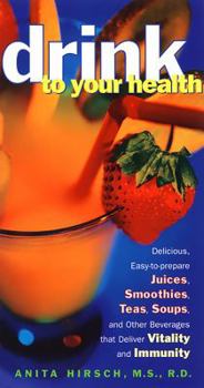 Paperback Drink to Your Health: Delicious, Easy-To-Prepare Juices, Smoothies, Teas, Soups, and Other Beverages That Deliver Vitality and Immun Book