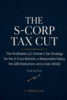 The S-Corp Tax Cut: The Profitable LLC Owner’s Tax Strategy for the S-Corp Election, a Reasonable Salary, the QBI Deduction, and a Solo 401(k)