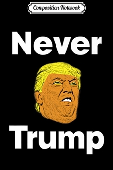 Composition Notebook: Never Trump - 2020 Election Donald J Trumpers #NeverTrump Premium  Journal/Notebook Blank Lined Ruled 6x9 100 Pages