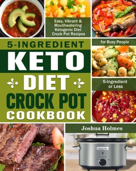 Paperback 5-Ingredient Keto Diet Crock Pot Cookbook: Easy, Vibrant & Mouthwatering Ketogenic Diet Crock Pot Recipes for Busy People. (5-Ingredient or Less) Book