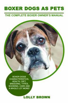 Paperback Boxer Dogs as Pets: Boxer Dogs Characteristics, Health, Diet, Breeding, Types, Showing, Care and a whole lot more! The Complete Boxer Owne Book