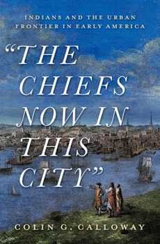 Hardcover The Chiefs Now in This City: Indians and the Urban Frontier in Early America Book