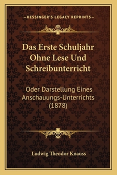 Paperback Das Erste Schuljahr Ohne Lese Und Schreibunterricht: Oder Darstellung Eines Anschauungs-Unterrichts (1878) [German] Book