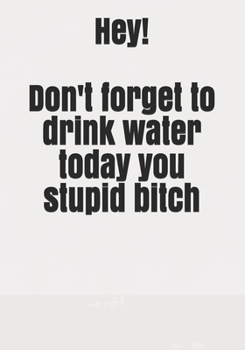 Paperback Hey! Don't forget to drink water today you stupid bitch Book
